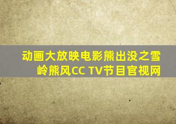 动画大放映电影熊出没之雪岭熊风CC TV节目官视网